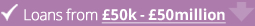 Loans from £50k to £50million